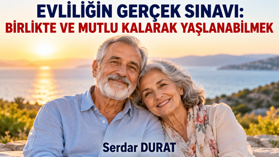 EVLİLİĞİN GERÇEK SINAVI BİRLİKTE VE MUTLU KALARAK YAŞLANMAK