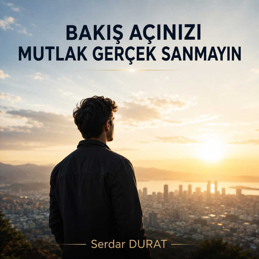 KENDİ BAKIŞ AÇINIZI MUTLAK DOĞRU SANMAYIN