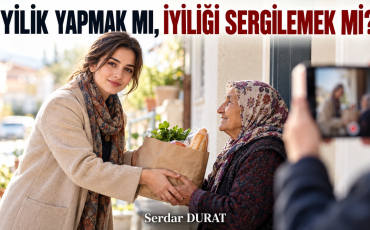SESSİZCE İYİLİK YAPMAK MI İYİLİĞİ SERGİLEMEK Mİ?